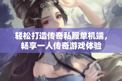 轻松打造传奇私服单机端，畅享一人传奇游戏体验