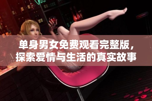 单身男女免费观看完整版，探索爱情与生活的真实故事