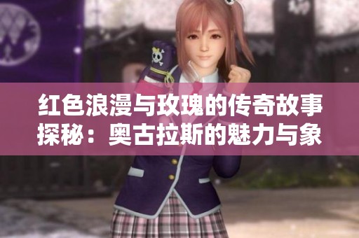 红色浪漫与玫瑰的传奇故事探秘：奥古拉斯的魅力与象征