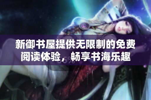 新御书屋提供无限制的免费阅读体验，畅享书海乐趣