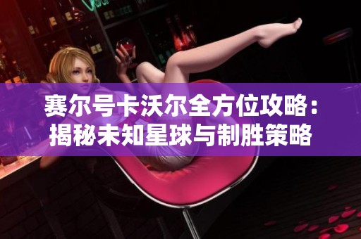 赛尔号卡沃尔全方位攻略：揭秘未知星球与制胜策略
