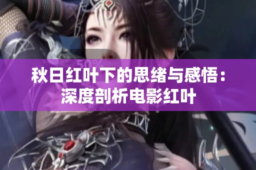 秋日红叶下的思绪与感悟：深度剖析电影红叶