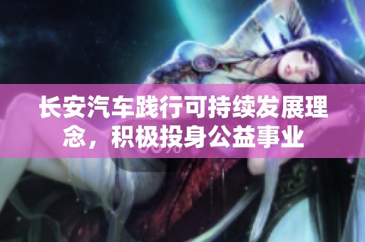 长安汽车践行可持续发展理念，积极投身公益事业