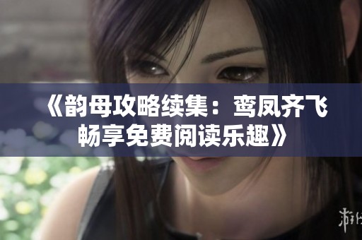 《韵母攻略续集：鸾凤齐飞畅享免费阅读乐趣》