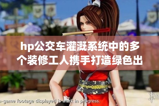 hp公交车灌溉系统中的多个装修工人携手打造绿色出行新模式