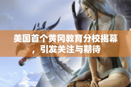 美国首个黄冈教育分校揭幕，引发关注与期待