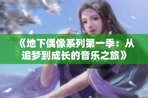 《地下偶像系列第一季：从追梦到成长的音乐之旅》