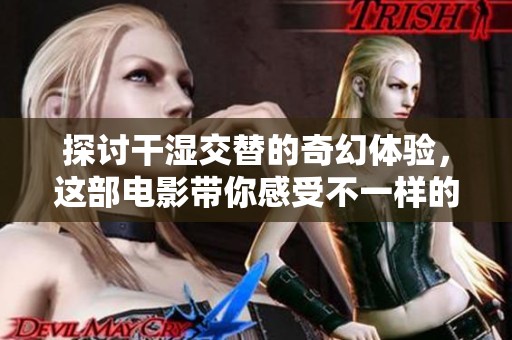 探讨干湿交替的奇幻体验，这部电影带你感受不一样的世界