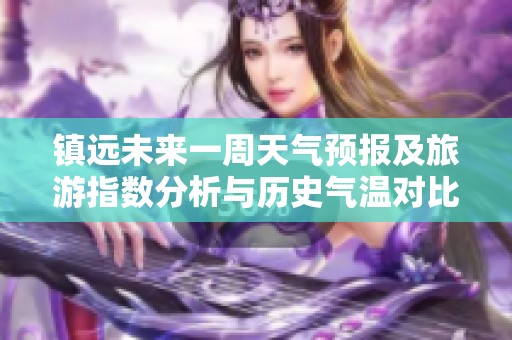 镇远未来一周天气预报及旅游指数分析与历史气温对比