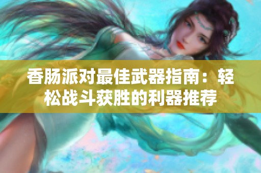 香肠派对最佳武器指南：轻松战斗获胜的利器推荐