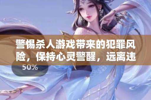 警惕杀人游戏带来的犯罪风险，保持心灵警醒，远离违法边缘