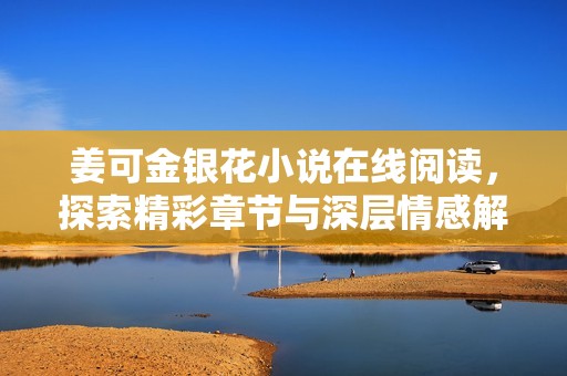 姜可金银花小说在线阅读，探索精彩章节与深层情感解析