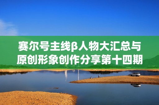 赛尔号主线β人物大汇总与原创形象创作分享第十四期