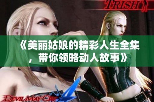 《美丽姑娘的精彩人生全集，带你领略动人故事》