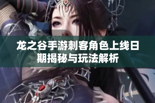 龙之谷手游刺客角色上线日期揭秘与玩法解析