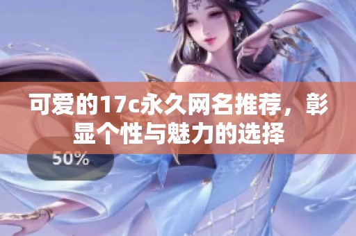 可爱的17c永久网名推荐，彰显个性与魅力的选择