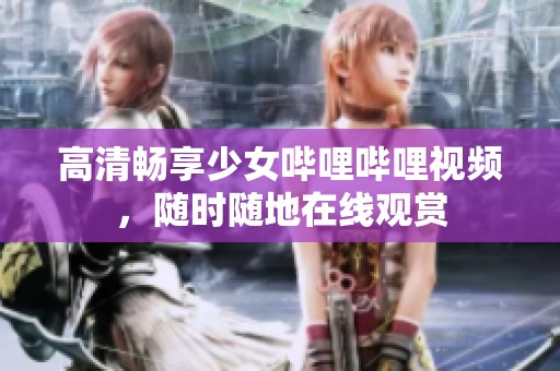 高清畅享少女哔哩哔哩视频，随时随地在线观赏