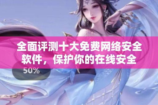全面评测十大免费网络安全软件，保护你的在线安全