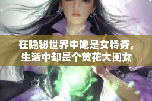 在隐秘世界中她是女特务，生活中却是个黄花大闺女