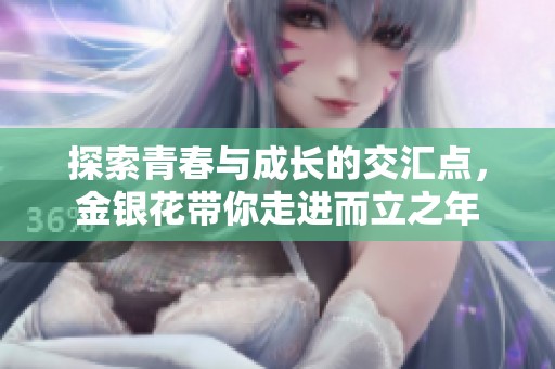 探索青春与成长的交汇点，金银花带你走进而立之年