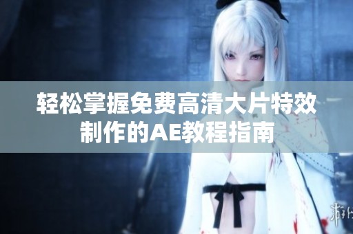 轻松掌握免费高清大片特效制作的AE教程指南