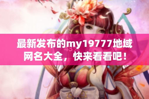 最新发布的my19777地域网名大全，快来看看吧！