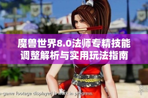 魔兽世界8.0法师专精技能调整解析与实用玩法指南
