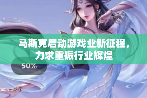 马斯克启动游戏业新征程，力求重振行业辉煌