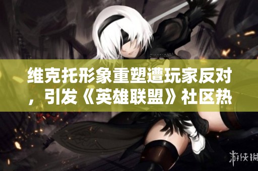 维克托形象重塑遭玩家反对，引发《英雄联盟》社区热议