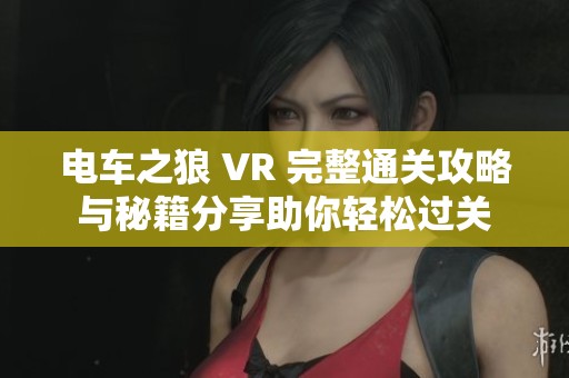 电车之狼 VR 完整通关攻略与秘籍分享助你轻松过关