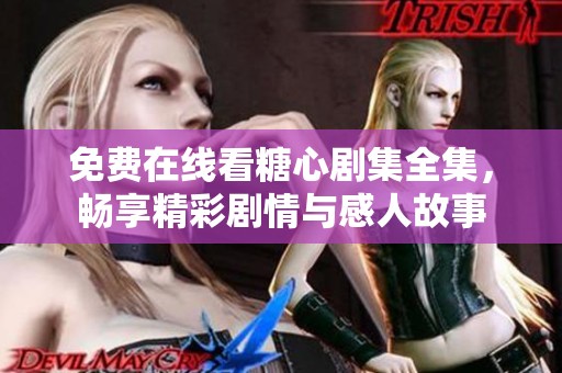 免费在线看糖心剧集全集，畅享精彩剧情与感人故事