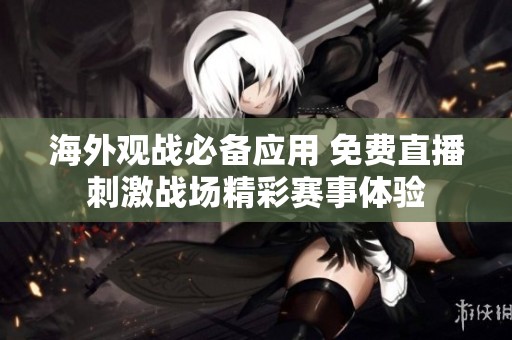 海外观战必备应用 免费直播刺激战场精彩赛事体验