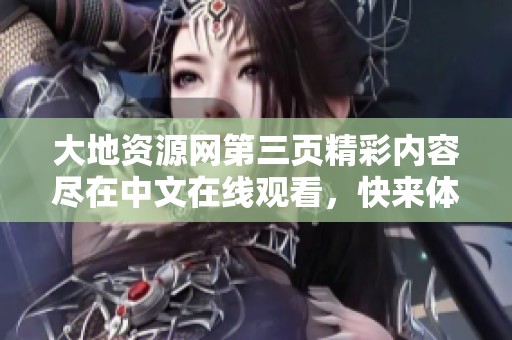 大地资源网第三页精彩内容尽在中文在线观看，快来体验吧