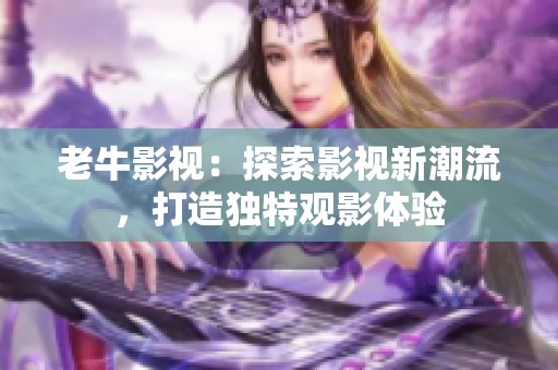 老牛影视：探索影视新潮流，打造独特观影体验