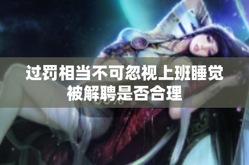 过罚相当不可忽视上班睡觉被解聘是否合理