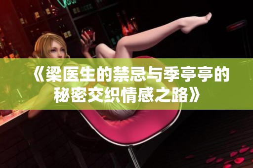 《梁医生的禁忌与季亭亭的秘密交织情感之路》