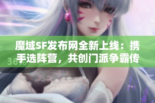 魔域SF发布网全新上线：携手选阵营，共创门派争霸传奇旅程！