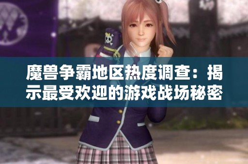 魔兽争霸地区热度调查：揭示最受欢迎的游戏战场秘密