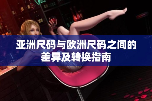 亚洲尺码与欧洲尺码之间的差异及转换指南