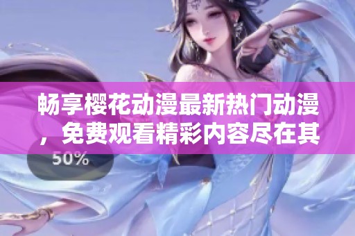 畅享樱花动漫最新热门动漫，免费观看精彩内容尽在其中