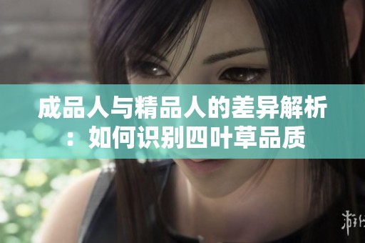 成品人与精品人的差异解析：如何识别四叶草品质