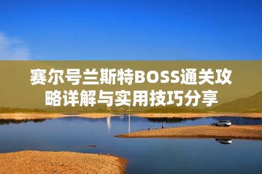 赛尔号兰斯特BOSS通关攻略详解与实用技巧分享