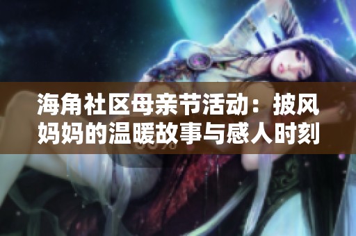 海角社区母亲节活动：披风妈妈的温暖故事与感人时刻