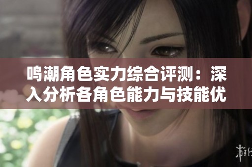 鸣潮角色实力综合评测：深入分析各角色能力与技能优势