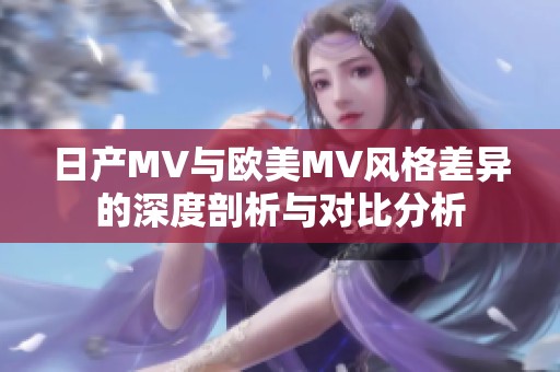 日产MV与欧美MV风格差异的深度剖析与对比分析