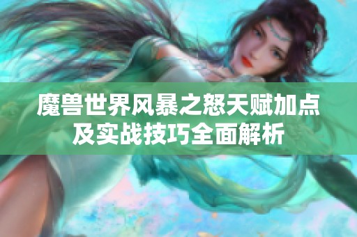 魔兽世界风暴之怒天赋加点及实战技巧全面解析