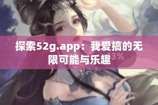 探索52g.app：我爱搞的无限可能与乐趣