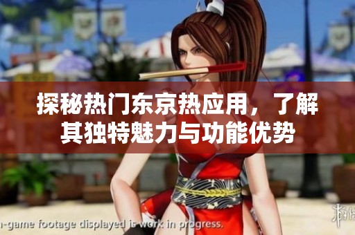 探秘热门东京热应用，了解其独特魅力与功能优势