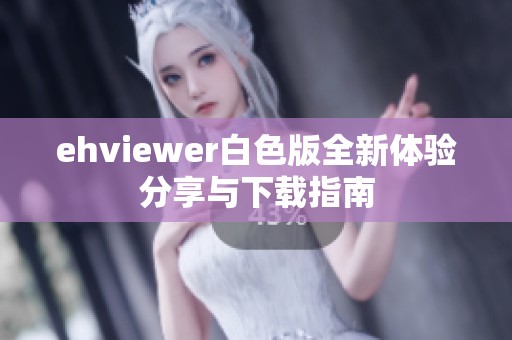 ehviewer白色版全新体验分享与下载指南