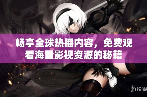 畅享全球热播内容，免费观看海量影视资源的秘籍